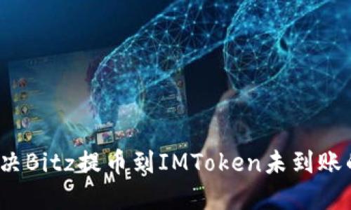 如何解决Bitz提币到IMToken未到账的问题？