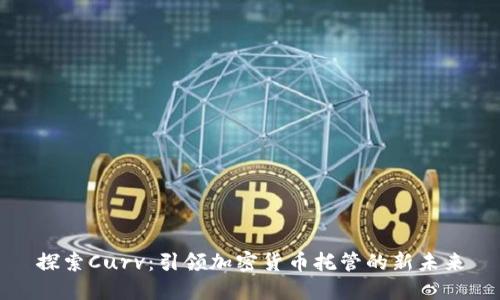 探索Curv：引领加密货币托管的新未来
