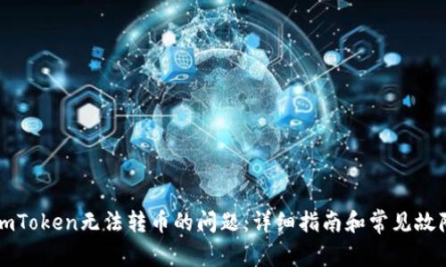 如何解决ImToken无法转币的问题：详细指南和常见故障排除步骤
