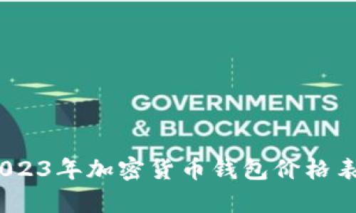 全面解析：2023年加密货币钱包价格表及选择指南