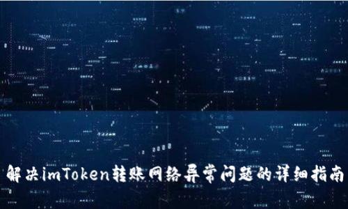 解决imToken转账网络异常问题的详细指南