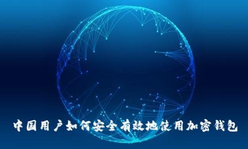 中国用户如何安全有效地使用加密钱包