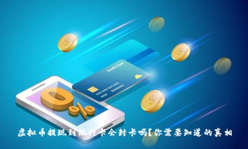 虚拟币提现到银行卡会封卡吗？你需要知道的真相
