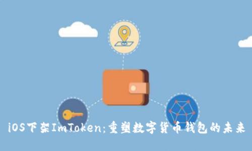iOS下架ImToken：重塑数字货币钱包的未来