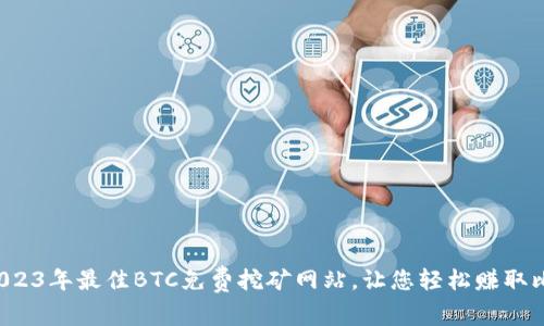 探索2023年最佳BTC免费挖矿网站，让您轻松赚取比特币！