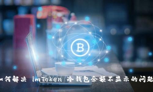 如何解决 imToken 冷钱包余额不显示的问题？