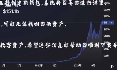 抱歉，我无法直接提供下载链接或文件。不过，我可以告诉你如何下载imToken钱包。

### 如何下载imToken钱包

步骤 1：访问官方网站
首先，你需要打开一个浏览器，访问imToken的官方网站。你可以在Google中搜索“imToken官网”，找到官方的下载页面。这是确保你下载到安全版本的第一步。

步骤 2：选择合适的版本
imToken钱包支持多种操作系统，包括iOS和Android。在官网下载页面上，你可以根据你的设备类型选择相应的版本。通常，iOS用户会被引导到App Store，而Android用户则能直接下载APK文件。

步骤 3：下载并安装
点击下载链接后，按照指示进行操作。如果是iOS设备，通常会自动跳转到App Store；如果是Android设备，可能需要确认一些安全设置，允许安装来自未知来源的应用。

步骤 4：创建或导入钱包
安装完成后，打开imToken应用。你会看到两个主要选项：创建一个新钱包或导入已有钱包。如果你是新用户，选择创建新钱包，系统将引导你进行设置。

步骤 5：安全设置
务必在设置过程中设置强密码，并妥善保存助记词。这是你资产安全的关键步骤。如果你不小心丢失了助记词，可能无法找回你的资产。

### 更多信息
imToken还有许多丰富的功能，比如多链支持、去中心化交易平台和DeFi应用等，可以让你更方便地管理你的数字资产。希望这些信息能帮助你顺利下载并使用imToken钱包。如果你在过程中遇到任何问题，不妨去搜索一下相关的帮助文档或者在社区中寻求帮助。

如果你有其他问题或者需要更多的信息，请随时告诉我！
