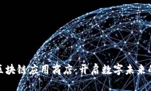 探索区块链应用商店：开启数字未来的钥匙