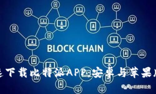 如何快速下载比特派APP：安卓与苹果版全攻略
