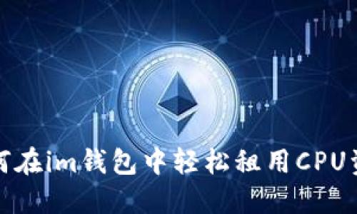 如何在im钱包中轻松租用CPU资源