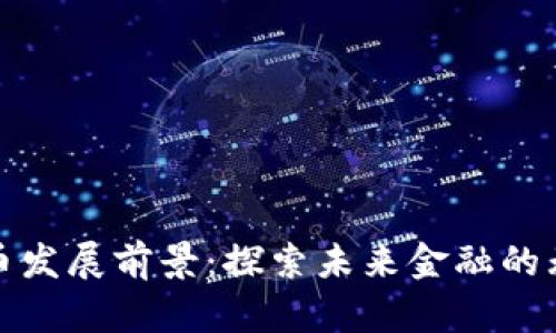 加密货币发展前景：探索未来金融的无限可能