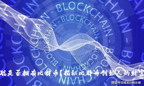中本聪是否拥有比特币？揭秘比特币创始人的财富之谜