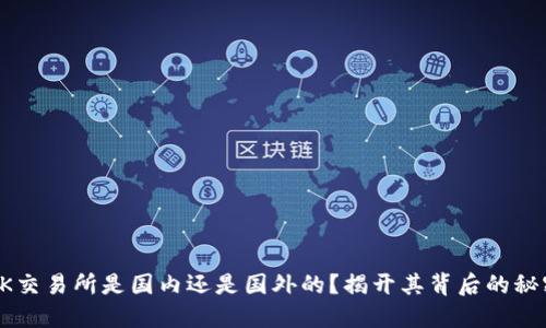 OK交易所是国内还是国外的？揭开其背后的秘密