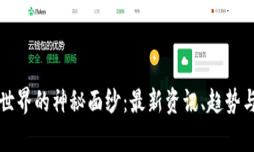 揭开区块链世界的神秘面纱：最新资讯、趋势与应用全解析