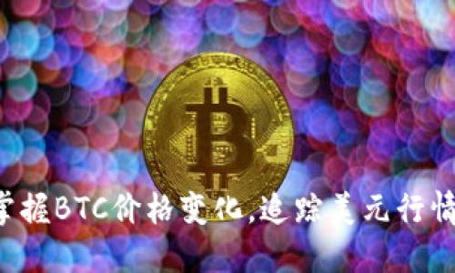 实时掌握BTC价格变化，追踪美元行情走势！