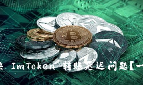 如何解决 ImToken 转账延迟问题？一探究竟！