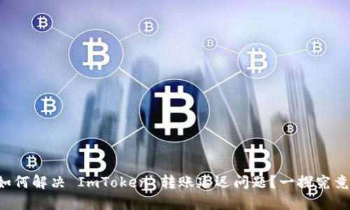 如何解决 ImToken 转账延迟问题？一探究竟！