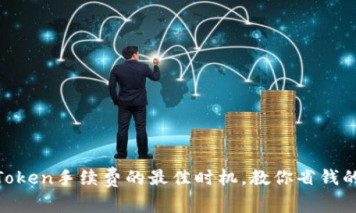 揭秘ImToken手续费的最佳时机，教你省钱的小技巧！