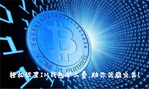 轻松设置IM钱包矿工费，助你优雅交易！