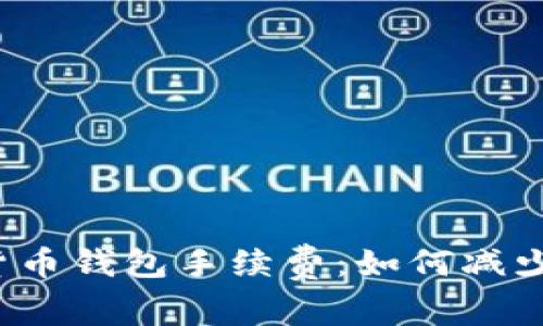 揭秘加密货币钱包手续费：如何减少交易成本？