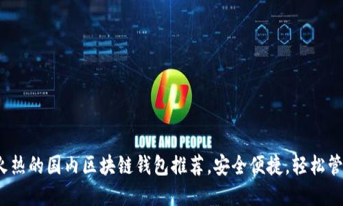 2023年最火热的国内区块链钱包推荐，安全便捷，轻松管理数字资产