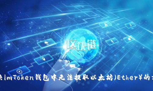 解决imToken钱包中无法提取以太坊（Ether）的方法