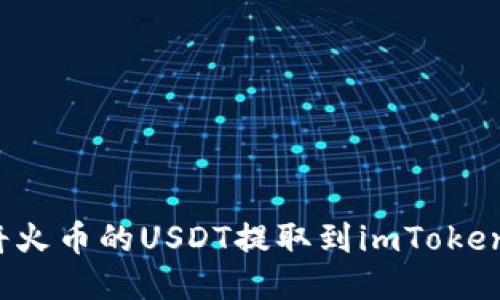 如何将火币的USDT提取到imToken钱包？