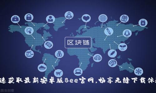 快速获取最新安卓版Bee官网，畅享无缝下载体验！