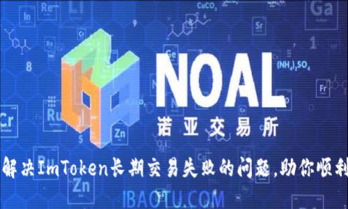 如何解决ImToken长期交易失败的问题，助你顺利交易