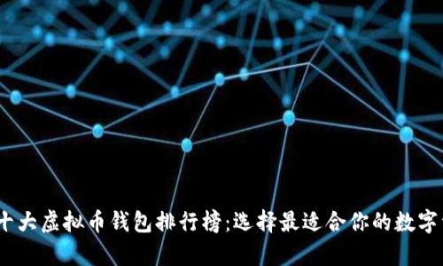 2023年十大虚拟币钱包排行榜：选择最适合你的数字资产存储
