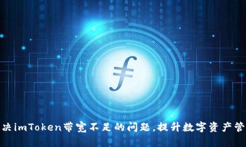 如何解决imToken带宽不足的问题，提升数字资产管理体验