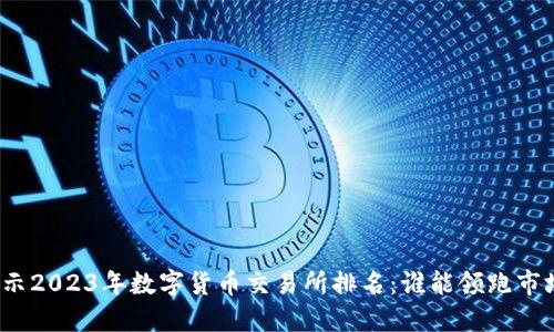 揭示2023年数字货币交易所排名：谁能领跑市场？