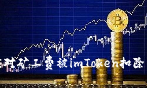 如何应对矿工费被imToken扣除的问题