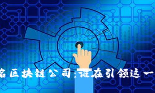 探究全球知名区块链公司：谁在引领这一革命性技术？