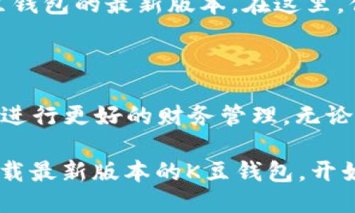   下载2024版本的K豆钱包，畅享全新体验！ / 

 guanjianci K豆钱包, K豆, 钱包下载, 2024版, 金融管理 /guanjianci 

为何选择K豆钱包？

随着数字支付的流行和移动金融的迅猛发展，各类钱包应用层出不穷。在这当中，K豆钱包以其独特的功能和用户友好的界面，逐渐发展成为许多人生活中不可或缺的工具。那么，为什么你应该考虑下载最新版本的K豆钱包呢？这不仅仅是一个普通的钱包应用，而是一个融合了多种金融服务的平台。无论是日常支付、理财投资，还是红包转账，K豆钱包都能一应俱全。

功能多样，满足各种需求

K豆钱包提供的功能非常丰富，用户可以轻松进行在线支付、管理个人资产，以及享受一系列的增值服务。例如，用户可以通过钱包轻松购买商品、缴纳水电费、甚至支付各种社交平台上的服务费用。官方承诺，K豆钱包将以更加安全、高效的方式来提升用户的支付体验。

安全性不容忽视

在金融领域，安全性始终是用户最关心的问题之一。K豆钱包在安全方面采取了一系列强有力的措施，确保用户的资金安全不受威胁。从交易加密到双重身份验证，K豆钱包力求让每个用户都能在使用过程中放心省心。同时，定期的安全审查和系统升级也是它维护用户安全的重要手段。

便捷的操作体验

除了强大的功能和安全措施，K豆钱包在用户体验方面也下了功夫。最新版本的K豆钱包进行了界面，简约而不失美观，让人使用起来越来越顺手。无论你是科技小白还是资深玩家，都能迅速上手。通过一系列简洁的步骤，用户可以轻松完成各种操作，从充值到账单支付，统统不在话下。

与时俱进的新版本

那么，2024版本的K豆钱包究竟新增了哪些功能和特性呢？首先，它引入了AI智能推荐系统，根据用户的消费习惯和偏好，制定个性化的理财建议。这一特性无疑会让许多用户感到耳目一新！

此外，2024版本的K豆钱包还增加了社交分享功能，用户可以轻松与好友分享自己的消费经验或进行团购，享受更多的折扣优惠。这种“互联网 社交”的模式，极大地丰富了用户的使用场景。

如何下载2024最新版本的K豆钱包？

如果你对K豆钱包产生了兴趣，那么接下来的步骤就是下载了。下载非常简单，你只需访问官方应用商店，比如Apple的App Store或Android的Google Play，就能找到K豆钱包的最新版本。在这里，你只需搜索“K豆钱包”，点击下载，并按照提示进行安装就可以了。请确保你使用的二维码或下载链接是来自官方网站，以确保安全性。

总结

总的来说，2024版本的K豆钱包为用户带来了许多便利和惊喜。通过其多样化的功能和持续升级的安全措施，K豆钱包不仅能够满足日常支付的基本需求，还能帮助用户进行更好的财务管理。无论你是想要快速支付还是追求理财增值，K豆钱包都能为你提供满意的服务。

如果你还在犹豫是不是要下载K豆钱包，建议你不要再等了。随着科技的发展，越来越多的金融服务正在向我们走来，而K豆钱包无疑是其中一颗璀璨的明珠。现在就去下载最新版本的K豆钱包，开始你的智能财务之旅吧！