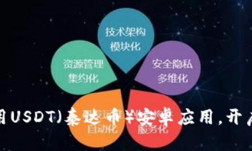 如何轻松下载和使用USDT（泰达币）安卓应用，开启你的加密货币之旅