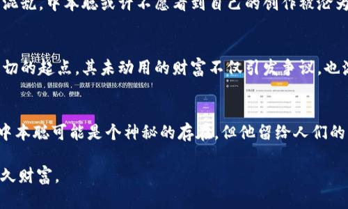 中本聪的财富：比特币背后的神秘人物挣了多少钱？

中本聪, 比特币, 财富, 加密货币, 投资/guanjianci

引言：神秘的数字货币创始人
中本聪，这个名字在加密货币界如雷贯耳，但关于他本人的信息却几乎是空白。有人认为他可能是一位或多位天才程序员，也有人猜测他可能是某个组织的代号。尽管有诸多猜测，对于中本聪个人的真实身份依旧没有定论。不过，有一点可以肯定：他创造的比特币彻底改变了全球金融的格局，而他的财富也随之引起了无数人的关注。

比特币的诞生与中本聪的初衷
在2009年，比特币作为一种去中心化的数字货币问世。中本聪在白皮书中明确指出，创建比特币的动机之一就是希望通过一种新的货币形式来抵抗传统金融机构的控制。这一想法得到了许多人的支持和追捧，随之，比特币也开始了它不可思议的旅程。

比特币的价值飙升
比特币的价值从刚开始上线时的几美分一路飙升，2017年末突破了2万美元的代价，市场反应如潮水般涌来，令人变得无比兴奋。然而，正如同所有投资一样，波动极大，价格犹如过山车。这时候，用“中本聪挣了多少钱”这句话来形容他似乎不太准确，因为他的财富不仅仅体现在具体的数字上，而是在于他所创造的影响。

中本聪所持比特币的数量
根据各种估算，信奉比特币的中本聪大约拥有100万枚比特币。尽管这些比特币的具体价值时刻在变动，但截至2023年，比特币的市场价格波动在2万到6万美元不等。如果以当前价值计算的话，中本聪所持的这些比特币可能价值高达数十亿美元。这是一个令人瞩目的数字，但并不意味着他实际享有过这些财富。

为什么中本聪至今未动用他的比特币？
至今为止，中本聪的比特币钱包一直保持不动。这让很多投资者感到好奇，同时也引发了各种猜测。有的人认为中本聪可能已经去世，另一部分人则认为他可能是想保持比特币的稀缺性，从而把价格稳定在一个高位。无论原因是什么，中本聪的选择也成了一种市场心理的反映，有人将其视为比特币信仰的象征。

比特币的市场影响力
中本聪虽然已经消失在公众的视野中，但比特币的影响力却从未减弱。它不仅推动了区块链技术的发展，还促生了成千上万种不同的加密货币。与此同时，全球范围内越来越多的企业与机构开始接受比特币作为支付方式，许多国家也在积极研究如何规制或利用这种新兴的虚拟货币。

中本聪与投机者的较量
在比特币壮大的过程中，许多投机者也纷纷涌入市场。他们看准了这个机会，利用价格波动进行短期套利，然而这样的行为也给市场带来了不少混乱。中本聪或许不愿看到自己的创作被沦为“投机工具”，他更想让人们认识到数字货币在未来经济中的可能性。

接下来会发生什么？
随着数字货币的迅猛发展，未来的金融市场注定会有极大的变化。越来越多的人开始投资加密货币、研究区块链技术。中本聪的比特币作为这一切的起点，其未动用的财富不仅引发争议，也激励着一代又一代的开发者与投资者。

总结：中本聪的财富定义
所以，关于“中本聪挣了多少钱”这个问题，答案并不是简单的数字游戏，而是对他所创造的金融理念、对市场的影响、以及对未来发展的前瞻性。中本聪可能是个神秘的存在，但他留给人们的财富，恐怕远不止金钱本身。

比特币的价值，也许纵使涨跌，却永远代表着一种创新的精神。未来还有哪里可以去探讨、去发现？这正是中本聪想要留给世人的，远超金钱的恒久财富。