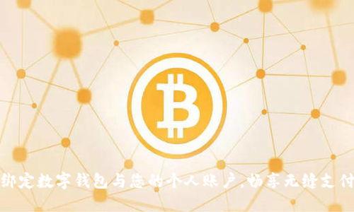 轻松绑定数字钱包与您的个人账户，畅享无缝支付体验