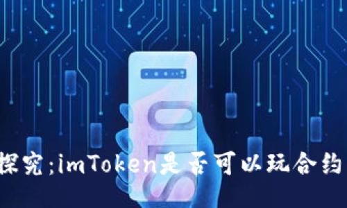 深入探究：imToken是否可以玩合约交易？