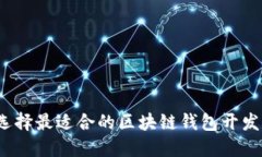 如何选择最适合的区块链钱包开发方案？