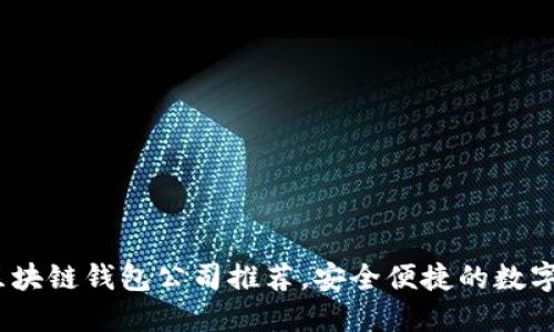 2023年知名区块链钱包公司推荐，安全便捷的数字资产管理选择