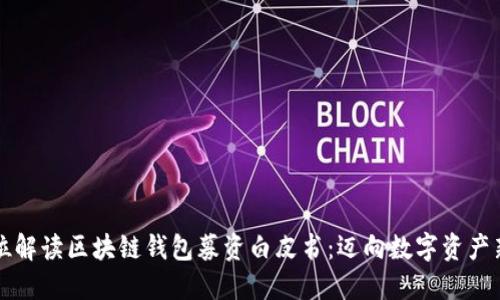 全方位解读区块链钱包募资白皮书：迈向数字资产新未来