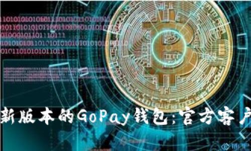 轻松获取最新版本的GoPay钱包：官方客户端下载攻略