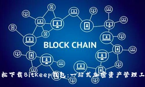轻松下载BitKeep钱包：一站式加密资产管理工具