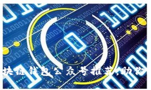 2023年度最佳区块链钱包公众号推荐，助你轻松管理数字资产