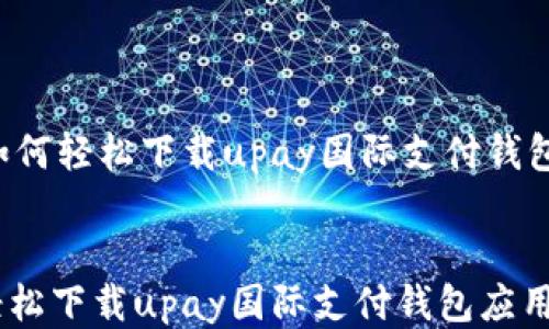 
    如何轻松下载upay国际支付钱包应用？


如何轻松下载upay国际支付钱包应用？