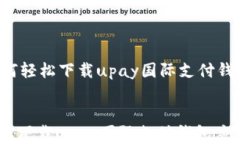     如何轻松下载upay国际支付钱包应用？如何轻松