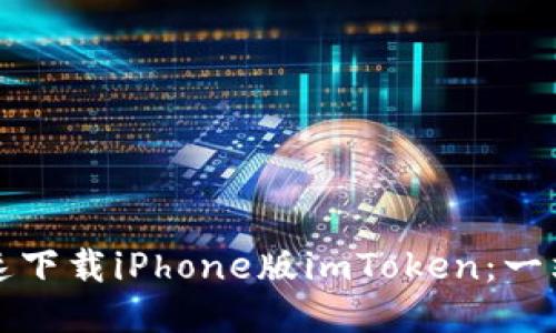 如何快速下载iPhone版imToken：一站式指南