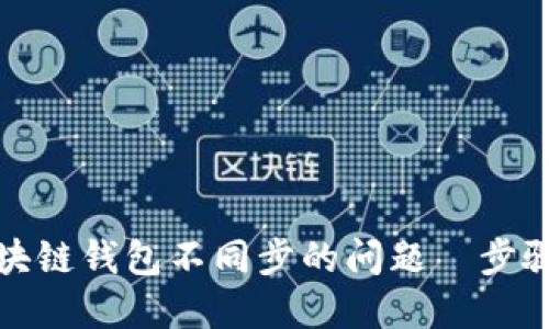如何解决区块链钱包不同步的问题—步骤与技巧详解