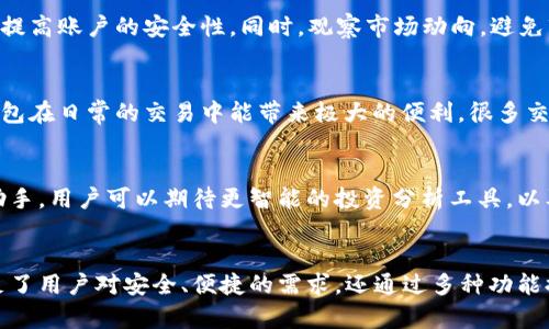 工资是我玩钱包官网的链接/

: 立即探索988钱包APP——您的数字资产助手！

988钱包, 数字资产管理, 钱包应用, 虚拟货币交易, 安全存储/guanjianci

一、引言
在如今的数字经济时代，钱包APP逐渐成为我们生活中不可或缺的一部分。尤其是像988钱包这样的应用，它不仅提供了基础的虚拟货币存储功能，还引入了许多创新的管理工具，帮助用户更好地掌控自己的数字资产。无论你是新手还是经验丰富的投资者，988钱包APP都能助你一臂之力。

二、988钱包APP简介
988钱包是一款功能强大且用户友好的数字资产管理应用。它支持多种虚拟货币的存储和交易，如比特币、以太坊等主流币种。此外，988钱包还提供了实时行情查询、市场资讯以及安全存储功能，极大地方便了用户的使用体验。

三、功能一览
h41. 多币种支持/h4
988钱包支持多种主流数字货币，用户可以轻松管理不同类型的资产。这一点对那些投资多样化的用户来说尤为重要。无论你持有的是哪种币种，988钱包都能完美满足你的需求。

h42. 安全存储/h4
安全性是任何数字钱包最为关键的因素之一。988钱包采用了多重加密技术，确保用户的资产安全。通过生物识别技术和二次验证机制，用户的资金可以得到更加严密的保护。 

h43. 实时行情查询/h4
对于活跃的投资者而言，掌握市场动态至关重要。988钱包提供实时的价格变动和市场趋势，让用户能够及时做出决策，不错过任何一个资金增长的机会。

四、如何下载和注册988钱包APP
h41. 下载应用/h4
想体验988钱包的用户可以通过官方网站或者各大应用商店下载。搜索“988钱包”，点击下载按钮，安装过程非常简单。

h42. 注册账户/h4
下载后，打开APP，按照引导填写基本信息，包括手机号码和设置密码。系统会发送短信验证码来确认你的手机号码，输入验证码后，你的账户就注册成功了！

五、使用988钱包的注意事项
尽管988钱包提供了诸多便利，但用户在使用的过程中仍要保持警惕。确保你的登录信息和私钥不外泄，定期更改密码，以提高账户的安全性。同时，观察市场动向，避免盲目投资，多做功课。

六、用户反馈与评价
988钱包上市以来，收到了众多用户的正面评价。用户们尤其赞赏其简洁易用的界面和强大的安全性。很多人提到，这款钱包在日常的交易中能带来极大的便利，很多交易操作不过几步就能完成，节省了不少时间。

七、未来展望
随着区块链和数字货币的普及，未来988钱包APP将不断更新，推出更多新功能，致力于成为用户最信赖的数字资产管理助手。用户可以期待更智能的投资分析工具，以及更多的用户互动功能，让投资变得不再孤单。

八、总结
无论你是刚接触数字货币的新人，还是已经在市场中摸爬滚打多年的老手，988钱包APP都是一个不错的选择。它不仅满足了用户对安全、便捷的需求，还通过多种功能提升了资产管理的效率。希望每个用户都能通过988钱包，在数字货币的世界中找到属于自己的财富之路。